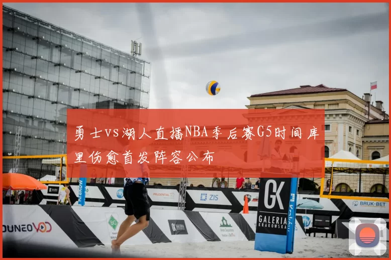 勇士vs湖人直播NBA季后赛G5时间库里伤愈首发阵容公布