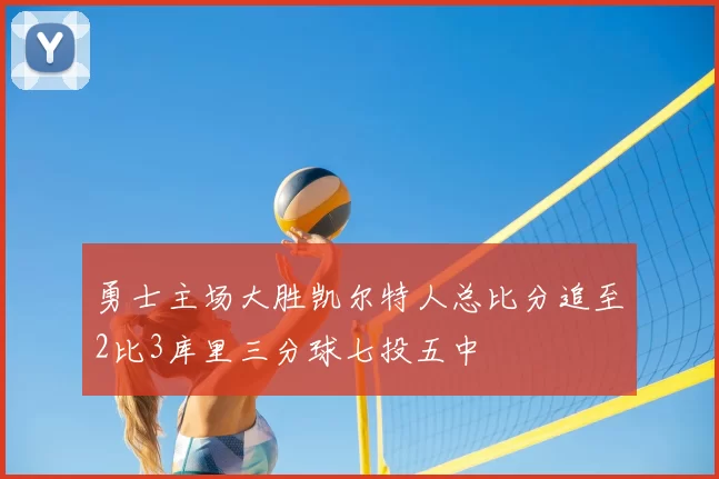 勇士主场大胜凯尔特人总比分追至2比3库里三分球七投五中