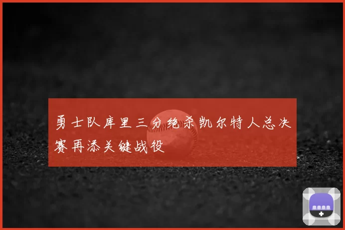 勇士队库里三分绝杀凯尔特人总决赛再添关键战役