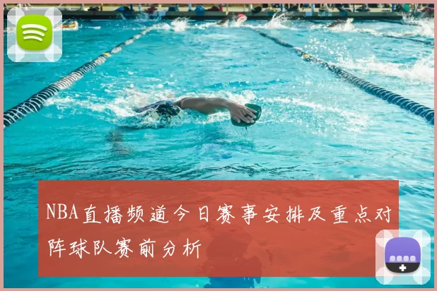 NBA直播频道今日赛事安排及重点对阵球队赛前分析