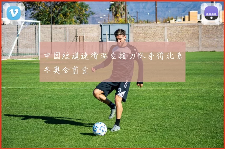 中国短道速滑混合接力队夺得北京冬奥会首金