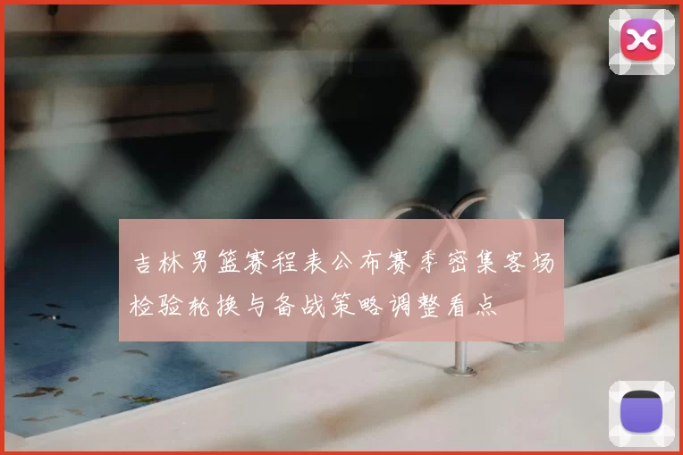 吉林男篮赛程表公布赛季密集客场检验轮换与备战策略调整看点