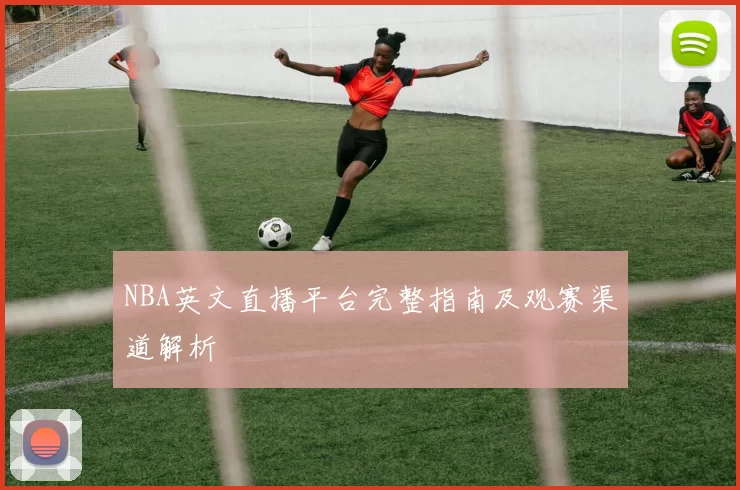 NBA英文直播平台完整指南及观赛渠道解析